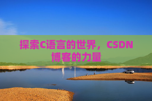 探索C语言的世界,CSDN博客的力量 探索C语言的世界,CSDN博客的力量